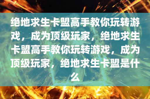 绝地求生卡盟高手教你玩转游戏，成为顶级玩家，绝地求生卡盟高手教你玩转游戏，成为顶级玩家，绝地求生卡盟是什么