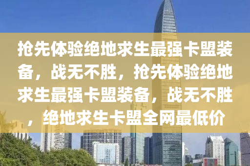 抢先体验绝地求生最强卡盟装备，战无不胜，抢先体验绝地求生最强卡盟装备，战无不胜，绝地求生卡盟全网最低价