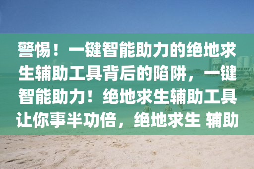 警惕！一键智能助力的绝地求生辅助工具背后的陷阱，一键智能助力！绝地求生辅助工具让你事半功倍，绝地求生 辅助