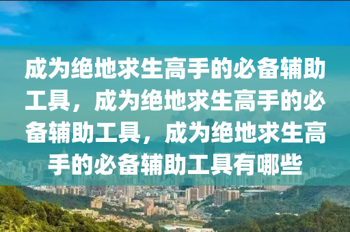 成为绝地求生高手的必备辅助工具，成为绝地求生高手的必备辅助工具，成为绝地求生高手的必备辅助工具有哪些