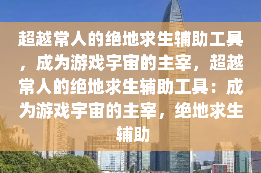 超越常人的绝地求生辅助工具，成为游戏宇宙的主宰，超越常人的绝地求生辅助工具：成为游戏宇宙的主宰，绝地求生 辅助