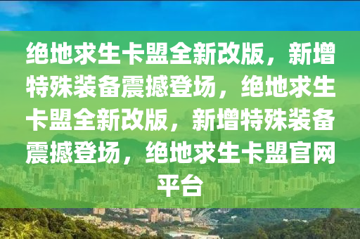 绝地求生卡盟全新改版，新增特殊装备震撼登场，绝地求生卡盟全新改版，新增特殊装备震撼登场，绝地求生卡盟官网平台