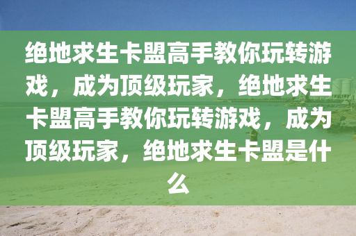 绝地求生卡盟高手教你玩转游戏，成为顶级玩家，绝地求生卡盟高手教你玩转游戏，成为顶级玩家，绝地求生卡盟是什么