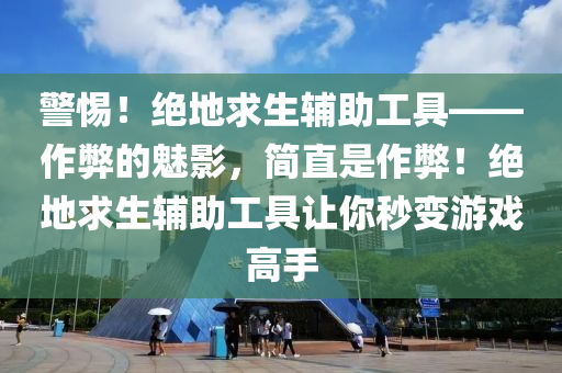 警惕！绝地求生辅助工具——作弊的魅影，简直是作弊！绝地求生辅助工具让你秒变游戏高手