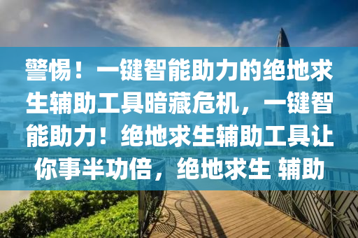 警惕！一键智能助力的绝地求生辅助工具暗藏危机，一键智能助力！绝地求生辅助工具让你事半功倍，绝地求生 辅助