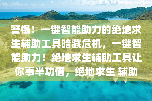 警惕！一键智能助力的绝地求生辅助工具暗藏危机，一键智能助力！绝地求生辅助工具让你事半功倍，绝地求生 辅助