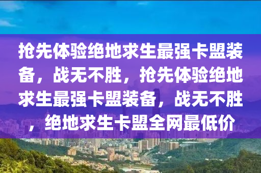 抢先体验绝地求生最强卡盟装备，战无不胜，抢先体验绝地求生最强卡盟装备，战无不胜，绝地求生卡盟全网最低价