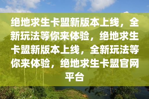 绝地求生卡盟新版本上线，全新玩法等你来体验，绝地求生卡盟新版本上线，全新玩法等你来体验，绝地求生卡盟官网平台