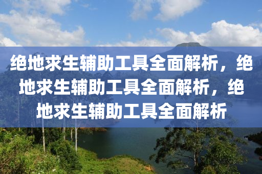 绝地求生辅助工具全面解析，绝地求生辅助工具全面解析，绝地求生辅助工具全面解析