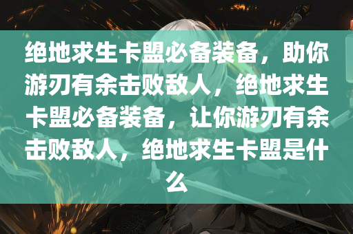 绝地求生卡盟必备装备，助你游刃有余击败敌人，绝地求生卡盟必备装备，让你游刃有余击败敌人，绝地求生卡盟是什么