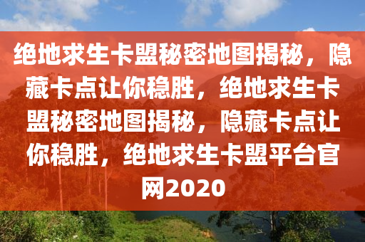 绝地求生卡盟秘密地图揭秘，隐藏卡点让你稳胜，绝地求生卡盟秘密地图揭秘，隐藏卡点让你稳胜，绝地求生卡盟平台官网2020