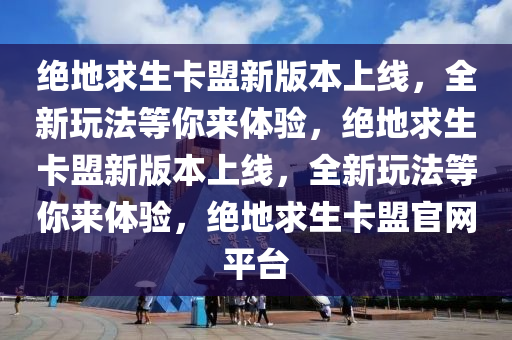 绝地求生卡盟新版本上线，全新玩法等你来体验，绝地求生卡盟新版本上线，全新玩法等你来体验，绝地求生卡盟官网平台