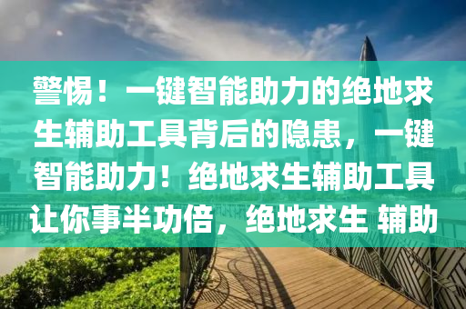 警惕！一键智能助力的绝地求生辅助工具背后的隐患，一键智能助力！绝地求生辅助工具让你事半功倍，绝地求生 辅助