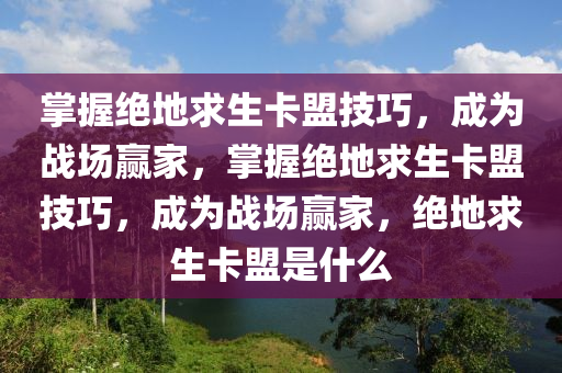 掌握绝地求生卡盟技巧，成为战场赢家，掌握绝地求生卡盟技巧，成为战场赢家，绝地求生卡盟是什么