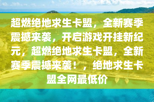 超燃绝地求生卡盟，全新赛季震撼来袭，开启游戏开挂新纪元，超燃绝地求生卡盟，全新赛季震撼来袭！，绝地求生卡盟全网最低价