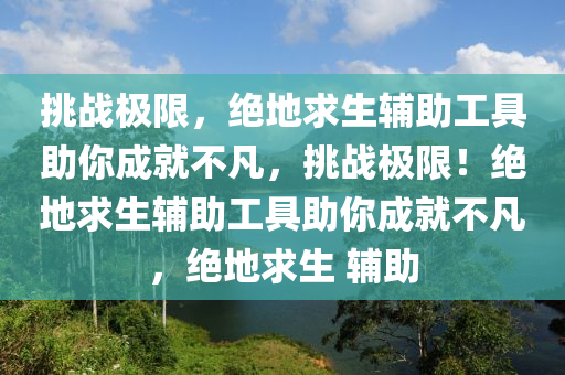 挑战极限，绝地求生辅助工具助你成就不凡，挑战极限！绝地求生辅助工具助你成就不凡，绝地求生 辅助