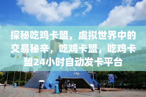 探秘吃鸡卡盟，虚拟世界中的交易秘辛，吃鸡卡盟，吃鸡卡盟24小时自动发卡平台