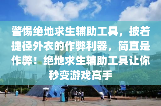 警惕绝地求生辅助工具，披着捷径外衣的作弊利器，简直是作弊！绝地求生辅助工具让你秒变游戏高手