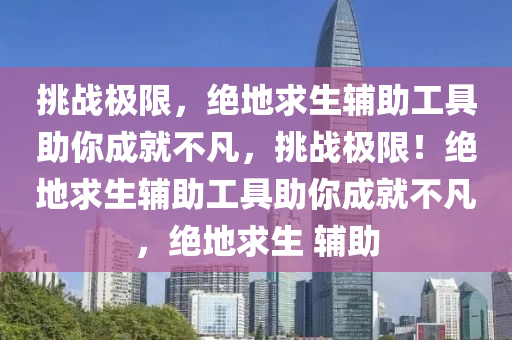 挑战极限，绝地求生辅助工具助你成就不凡，挑战极限！绝地求生辅助工具助你成就不凡，绝地求生 辅助