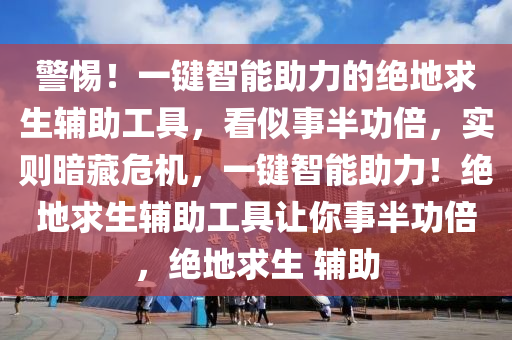 警惕！一键智能助力的绝地求生辅助工具，看似事半功倍，实则暗藏危机，一键智能助力！绝地求生辅助工具让你事半功倍，绝地求生 辅助