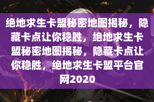 绝地求生卡盟秘密地图揭秘，隐藏卡点让你稳胜，绝地求生卡盟秘密地图揭秘，隐藏卡点让你稳胜，绝地求生卡盟平台官网2020