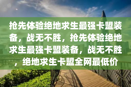 抢先体验绝地求生最强卡盟装备，战无不胜，抢先体验绝地求生最强卡盟装备，战无不胜，绝地求生卡盟全网最低价