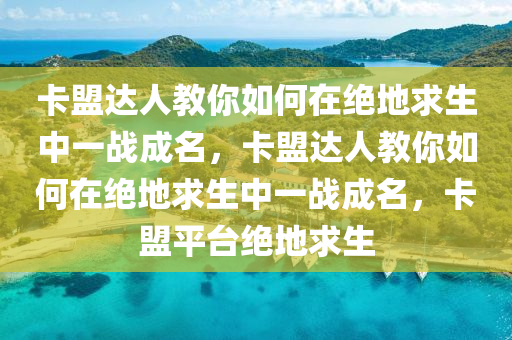 卡盟达人教你如何在绝地求生中一战成名，卡盟达人教你如何在绝地求生中一战成名，卡盟平台绝地求生