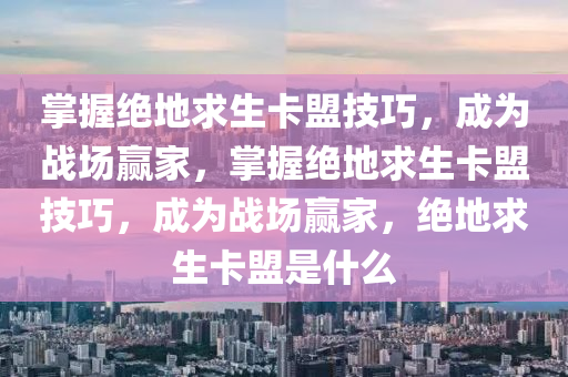 掌握绝地求生卡盟技巧，成为战场赢家，掌握绝地求生卡盟技巧，成为战场赢家，绝地求生卡盟是什么