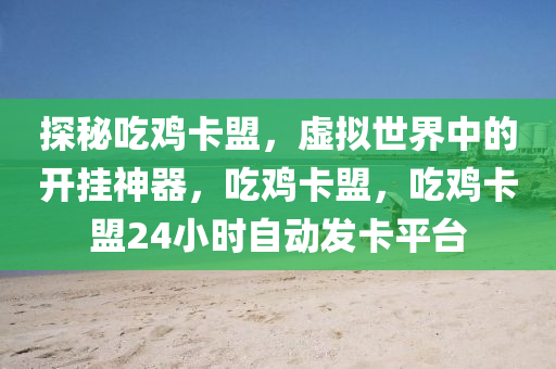 探秘吃鸡卡盟，虚拟世界中的开挂神器，吃鸡卡盟，吃鸡卡盟24小时自动发卡平台