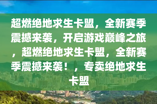 超燃绝地求生卡盟，全新赛季震撼来袭，开启游戏巅峰之旅，超燃绝地求生卡盟，全新赛季震撼来袭！，专卖绝地求生卡盟