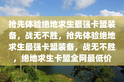 抢先体验绝地求生最强卡盟装备，战无不胜，抢先体验绝地求生最强卡盟装备，战无不胜，绝地求生卡盟全网最低价