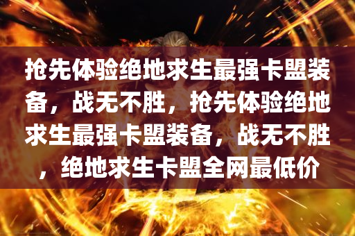 抢先体验绝地求生最强卡盟装备，战无不胜，抢先体验绝地求生最强卡盟装备，战无不胜，绝地求生卡盟全网最低价