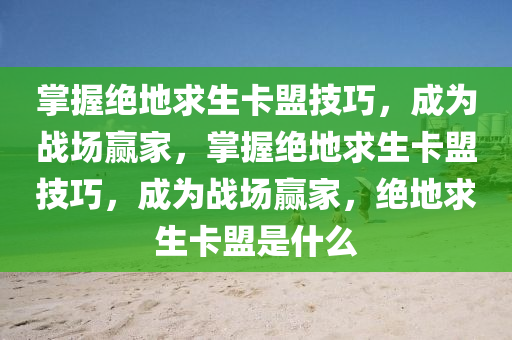 掌握绝地求生卡盟技巧，成为战场赢家，掌握绝地求生卡盟技巧，成为战场赢家，绝地求生卡盟是什么