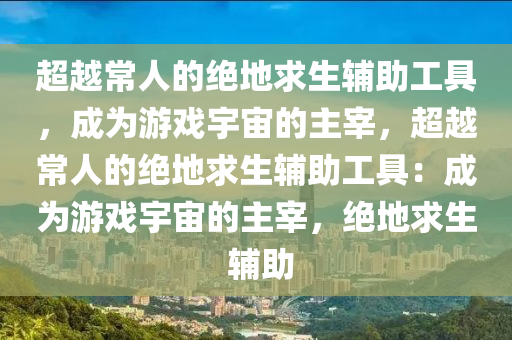 超越常人的绝地求生辅助工具，成为游戏宇宙的主宰，超越常人的绝地求生辅助工具：成为游戏宇宙的主宰，绝地求生 辅助