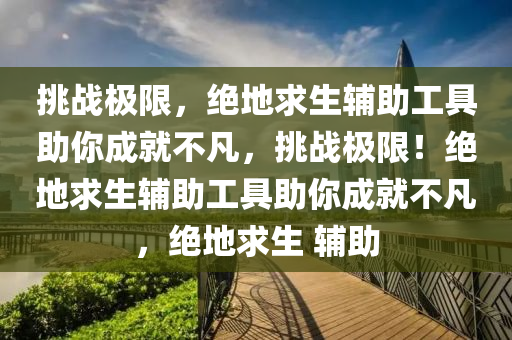 挑战极限，绝地求生辅助工具助你成就不凡，挑战极限！绝地求生辅助工具助你成就不凡，绝地求生 辅助