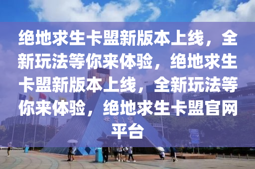 绝地求生卡盟新版本上线，全新玩法等你来体验，绝地求生卡盟新版本上线，全新玩法等你来体验，绝地求生卡盟官网平台