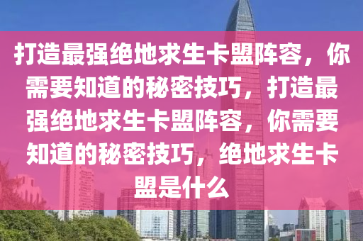 打造最强绝地求生卡盟阵容，你需要知道的秘密技巧，打造最强绝地求生卡盟阵容，你需要知道的秘密技巧，绝地求生卡盟是什么