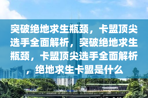 突破绝地求生瓶颈，卡盟顶尖选手全面解析，突破绝地求生瓶颈，卡盟顶尖选手全面解析，绝地求生卡盟是什么