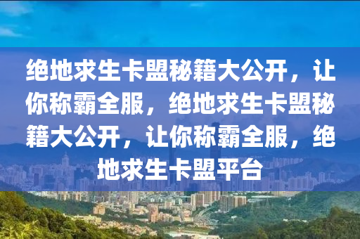 绝地求生卡盟秘籍大公开，让你称霸全服，绝地求生卡盟秘籍大公开，让你称霸全服，绝地求生卡盟平台