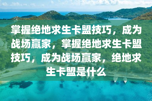 掌握绝地求生卡盟技巧，成为战场赢家，掌握绝地求生卡盟技巧，成为战场赢家，绝地求生卡盟是什么