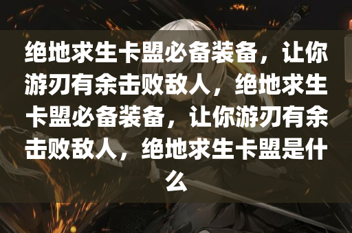 绝地求生卡盟必备装备，让你游刃有余击败敌人，绝地求生卡盟必备装备，让你游刃有余击败敌人，绝地求生卡盟是什么