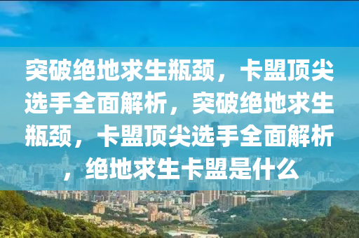 突破绝地求生瓶颈，卡盟顶尖选手全面解析，突破绝地求生瓶颈，卡盟顶尖选手全面解析，绝地求生卡盟是什么