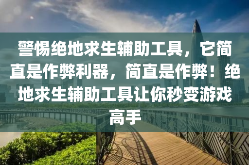 警惕绝地求生辅助工具，它简直是作弊利器，简直是作弊！绝地求生辅助工具让你秒变游戏高手