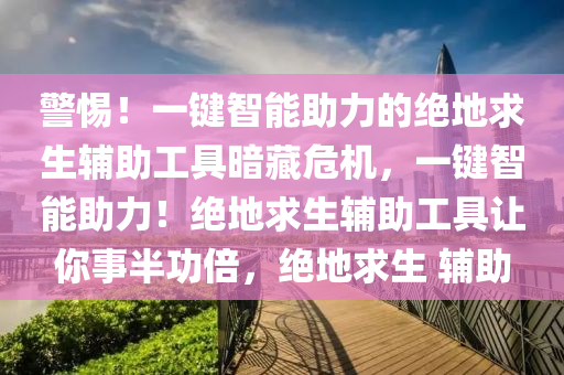 警惕！一键智能助力的绝地求生辅助工具暗藏危机，一键智能助力！绝地求生辅助工具让你事半功倍，绝地求生 辅助