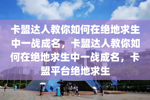 卡盟达人教你如何在绝地求生中一战成名，卡盟达人教你如何在绝地求生中一战成名，卡盟平台绝地求生