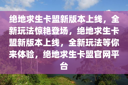 绝地求生卡盟新版本上线，全新玩法惊艳登场，绝地求生卡盟新版本上线，全新玩法等你来体验，绝地求生卡盟官网平台