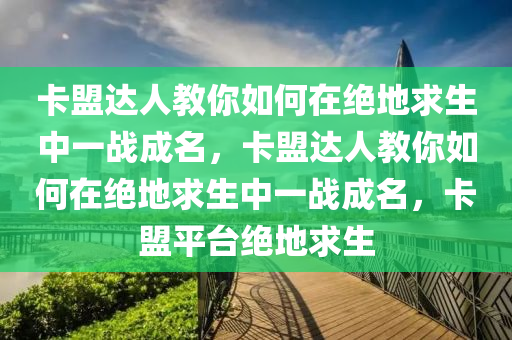 卡盟达人教你如何在绝地求生中一战成名，卡盟达人教你如何在绝地求生中一战成名，卡盟平台绝地求生