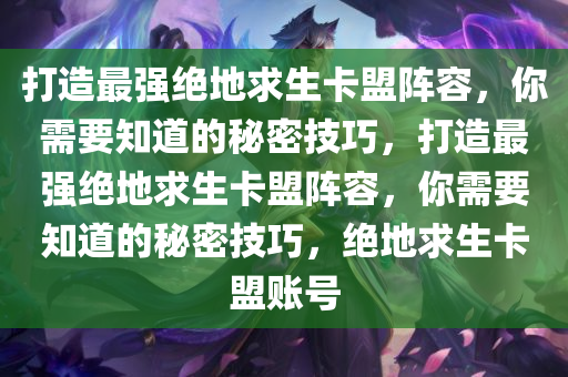 打造最强绝地求生卡盟阵容，你需要知道的秘密技巧，打造最强绝地求生卡盟阵容，你需要知道的秘密技巧，绝地求生卡盟账号