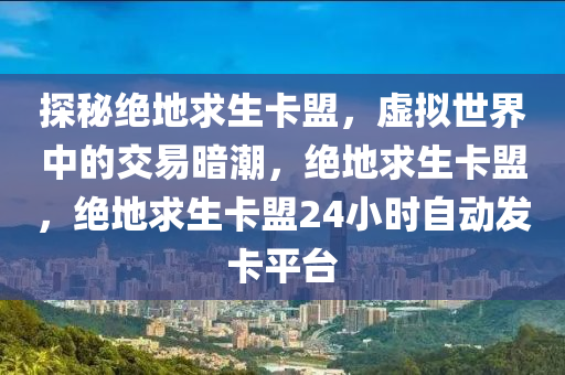 探秘绝地求生卡盟，虚拟世界中的交易暗潮，绝地求生卡盟，绝地求生卡盟24小时自动发卡平台