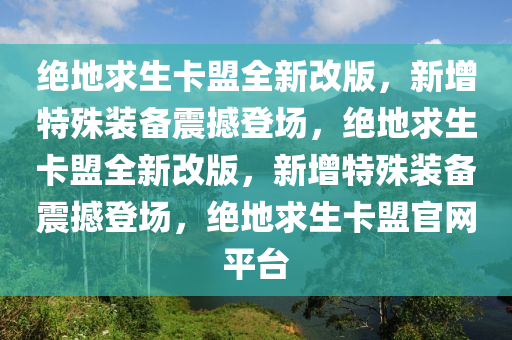 绝地求生卡盟全新改版，新增特殊装备震撼登场，绝地求生卡盟全新改版，新增特殊装备震撼登场，绝地求生卡盟官网平台